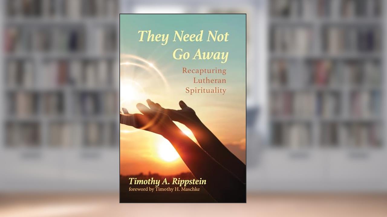 They Need Not Go Away: Recapturing Lutheran Spirituality, written by Timothy A. Rippstein