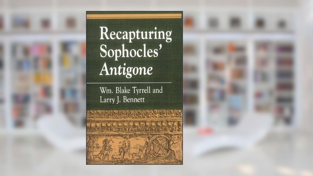 Recapturing Sophocles' Antigone: Interdisciplinary Approaches) (Greek Studies: Interdisciplinary Approaches), written by William Blake Tyrrell; Larry J. Bennett
