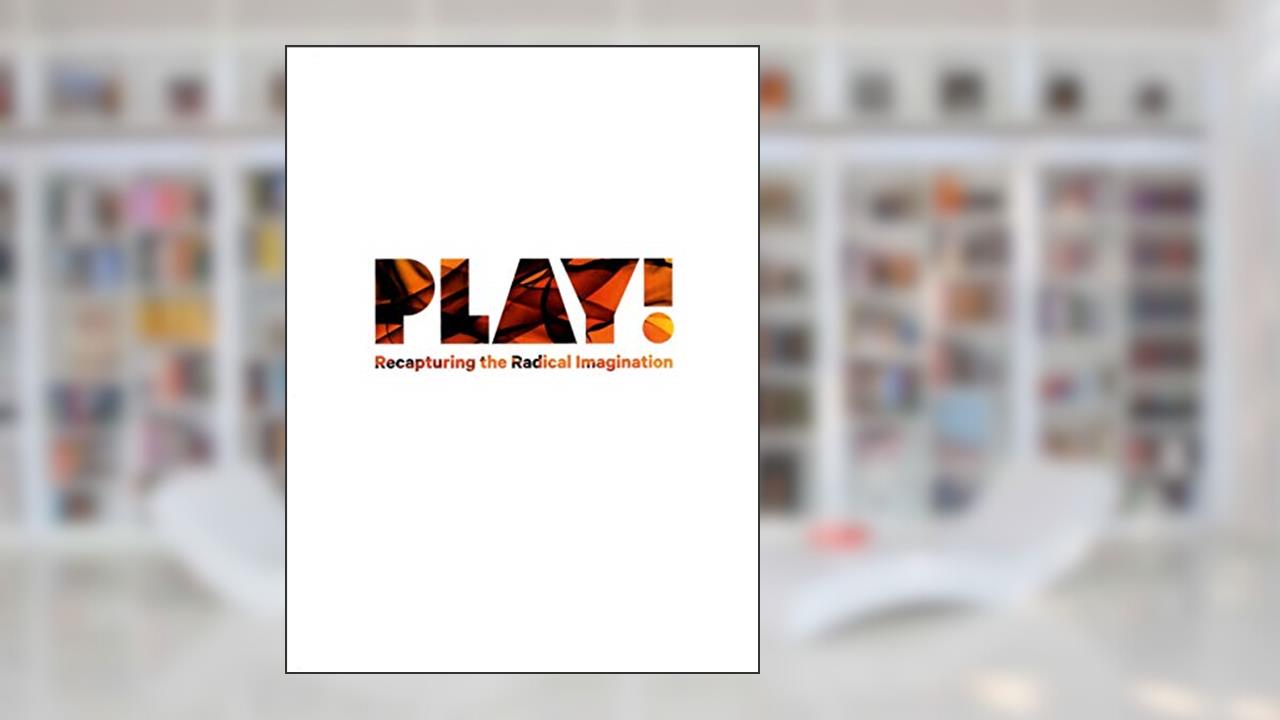 Play! Recapturing The Radical Imagination, written by edited