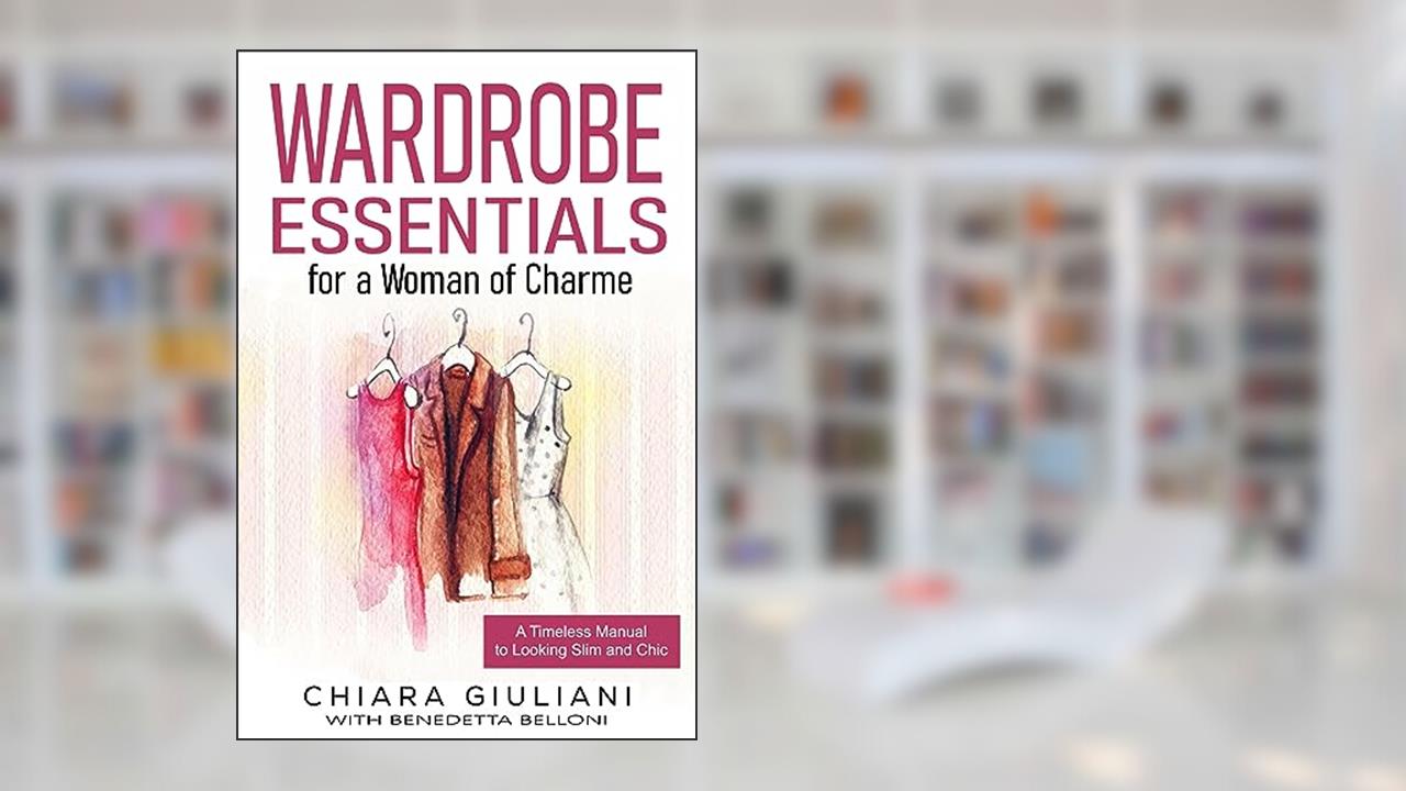 Wardrobe Essentials for a Woman of Charme: A Timeless Guide to Looking Slim and Chic (Chic, Stylish, & Slim Series Book 1), written by Chiara Giuliani
