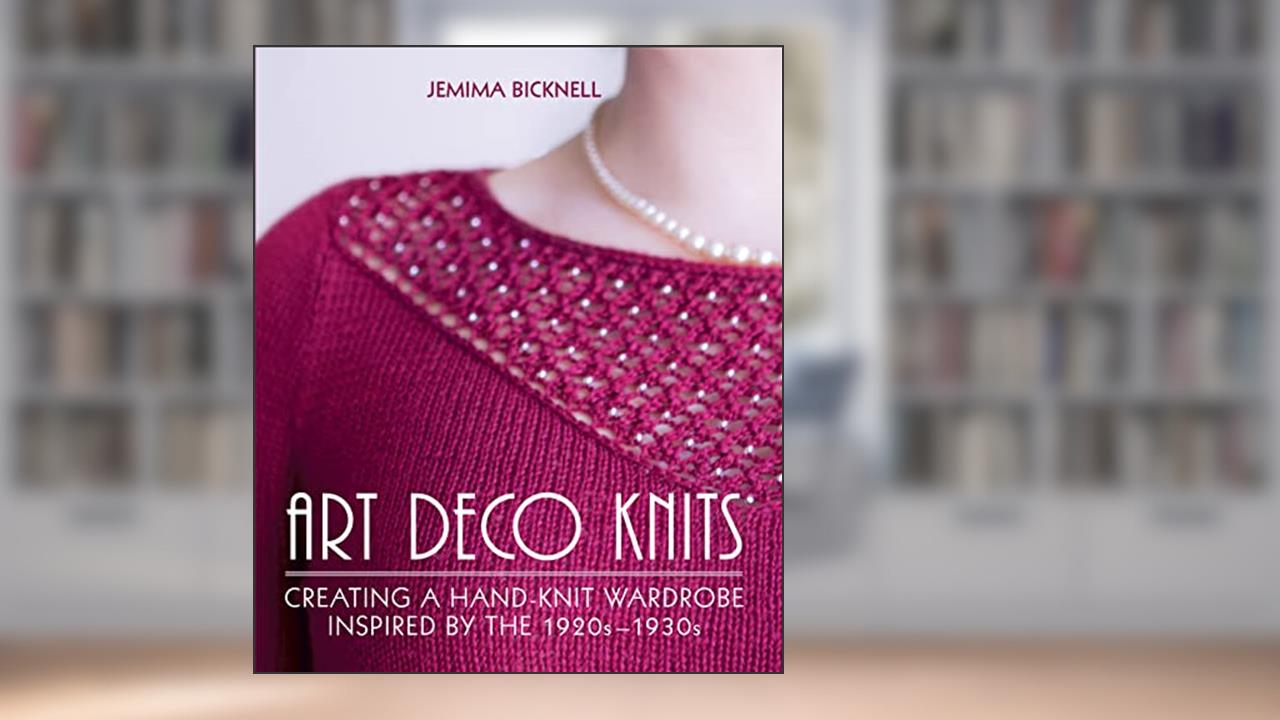 Art Deco Knits: Creating a Hand-knit Wardrobe Inspired By the 1920s - 1930s, written by Jemima Bicknell