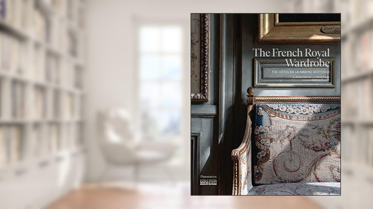 The French Royal Wardrobe: The Hôtel de la Marine Restored, written by Jérôme Hanover; Gabriel Bauret