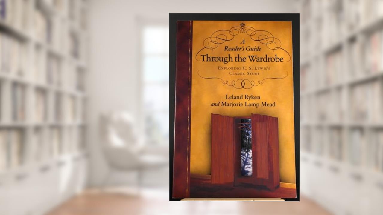 A Reader's Guide Through the Wardrobe: Exploring C. S. Lewis's Classic Story, written by Leland Ryken; Marjorie Lamp Mead