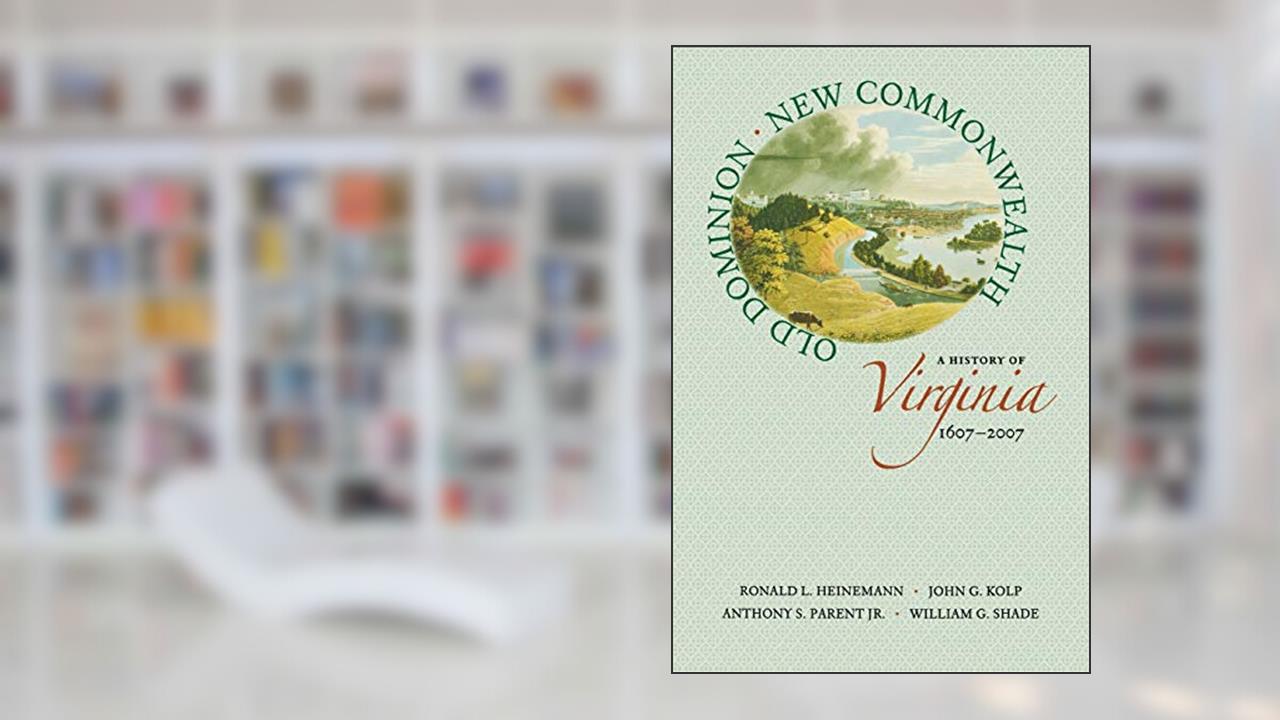 Old Dominion, New Commonwealth: A History of Virginia, 1607-2007, written by Ronald L. Heinemann; John G. Kolp; Anthony S. Parent Jr.; William G. Shade