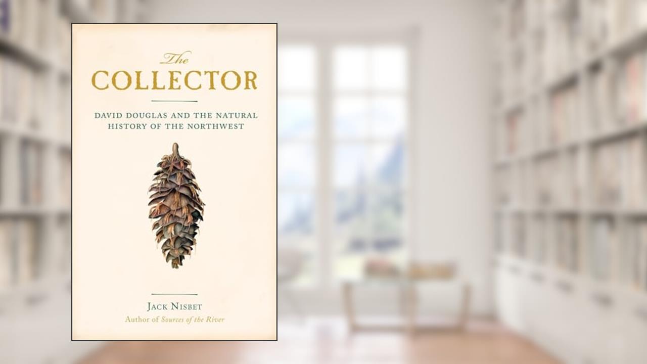 The Collector: David Douglas and the Natural History of the Northwest, written by Jack Nisbet