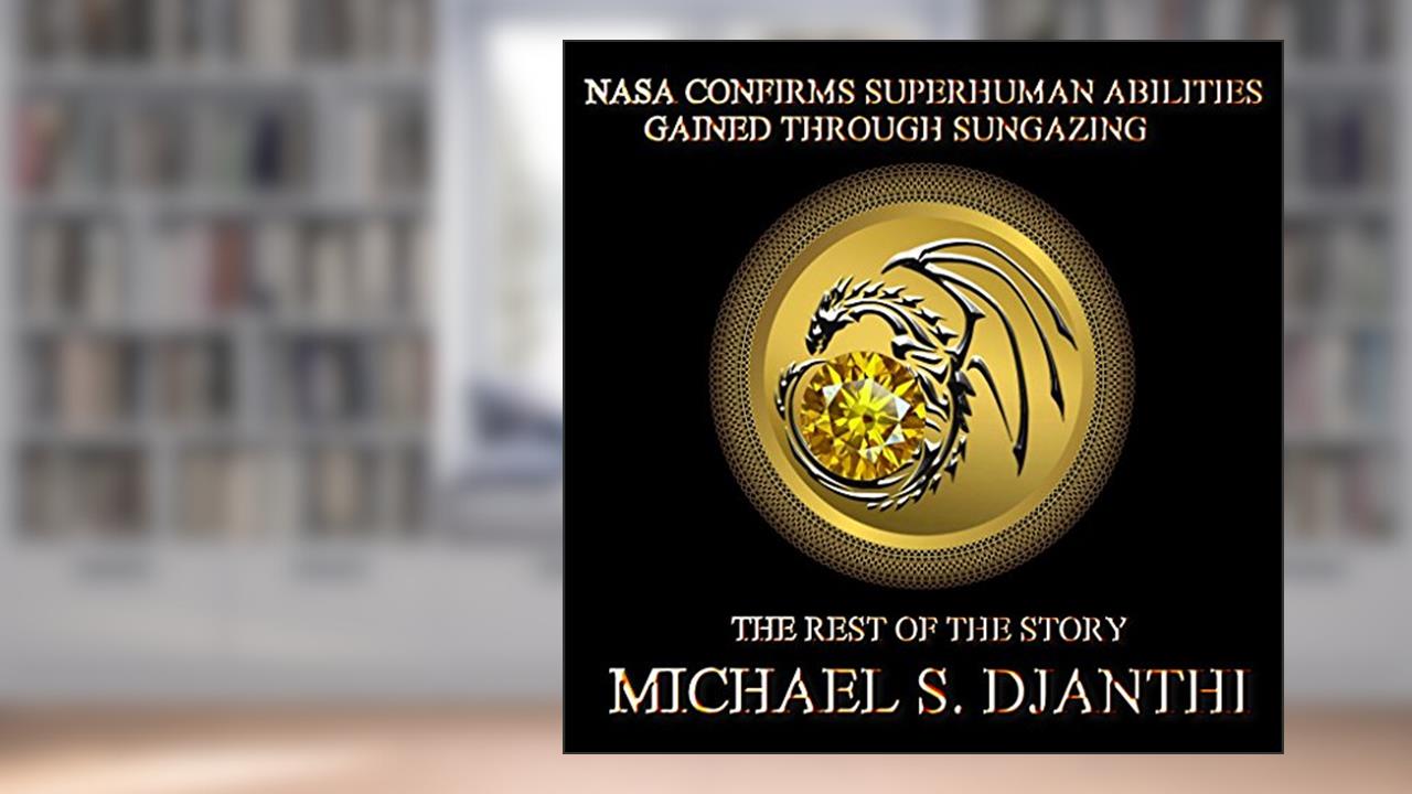NASA CONFIRMS SUPERHUMAN ABILITIES GAINED THROUGH SUNGAZING: THE REST OF THE STORY, written by MICHAEL DJANTHI
