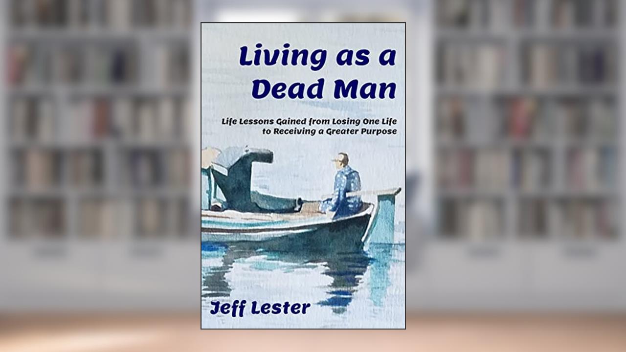Living as a Dead Man: Life Lessons Gained from Losing One Life to Receiving a Greater Purpose, written by Jeff Lester