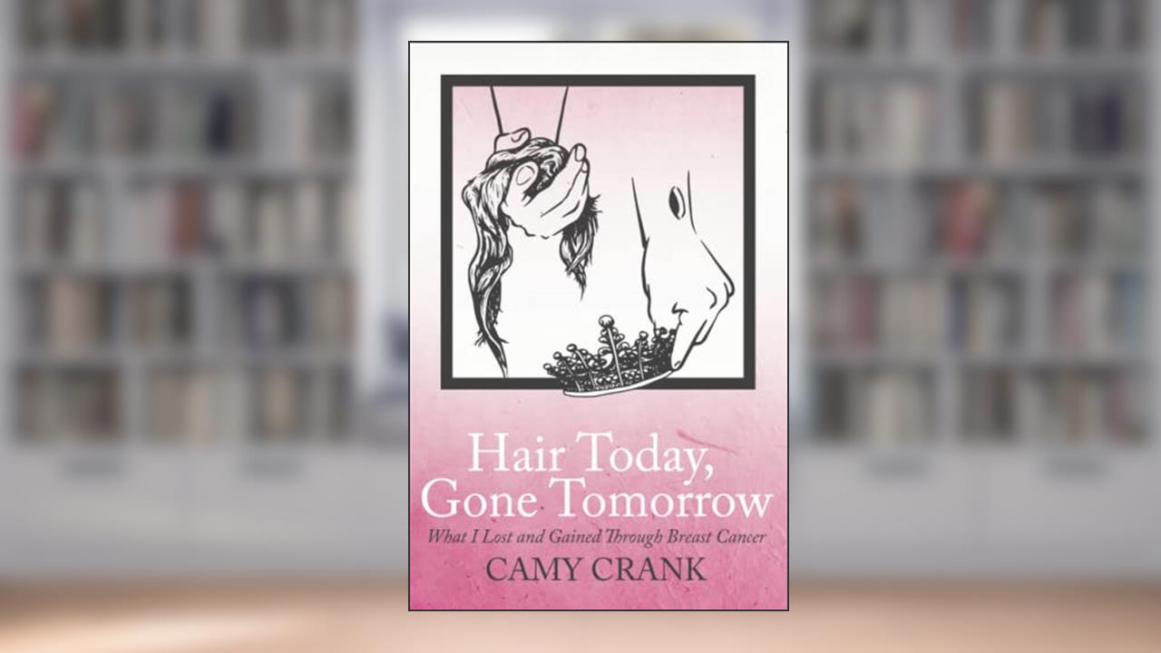 Hair Today, Gone Tomorrow: What I Lost and Gained Through Breast Cancer, written by Camy Crank