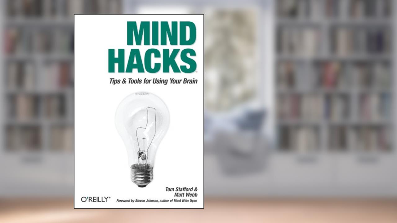 Mind Hacks: Tips & Tricks for Using Your Brain, written by Tom Stafford; Matt Webb