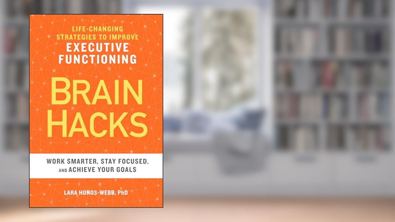 BRAIN HACKS: Life-Changing Strategies to Improve Executive Functioning, written by Lara Honos-Webb PhD