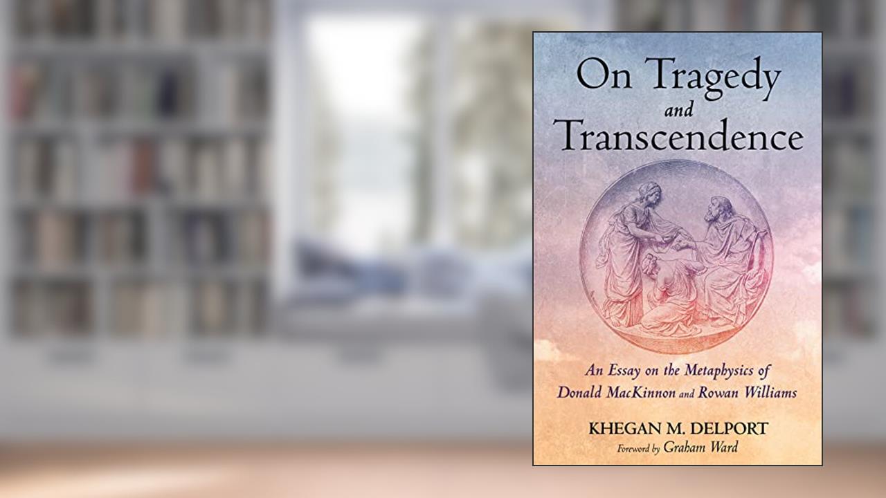 On Tragedy and Transcendence: An Essay on the Metaphysics of Donald MacKinnon and Rowan Williams, written by Khegan M. Delport