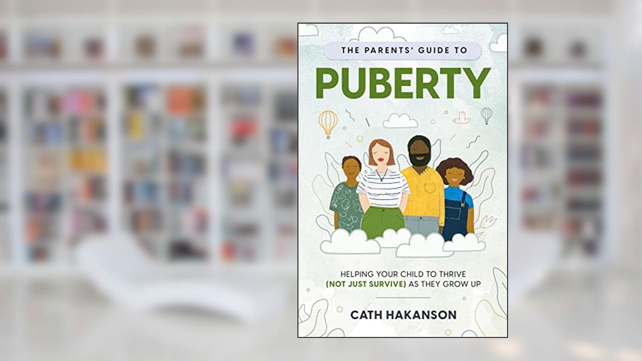 The Parent's Guide to Puberty: Proven Parenting Tips for Talking About Sex, Body Maturation and Teen Anxiety, written by Cath Hakanson