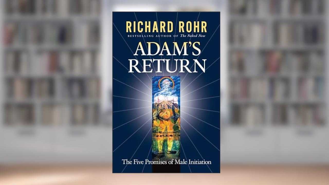 Adam's Return: The Five Promises of Male Initiation, written by Richard Rohr
