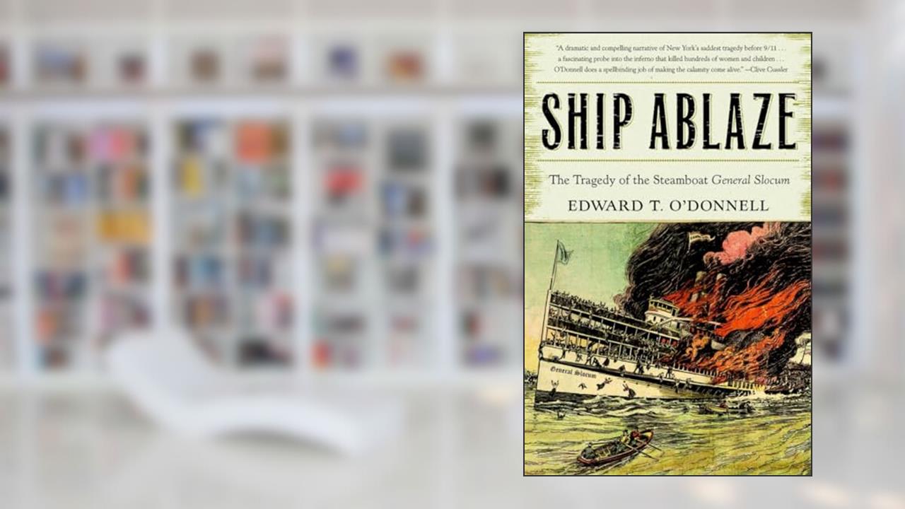 Ship Ablaze: The Tragedy of the Steamboat General Slocum, written by Edward T. O'Donnell