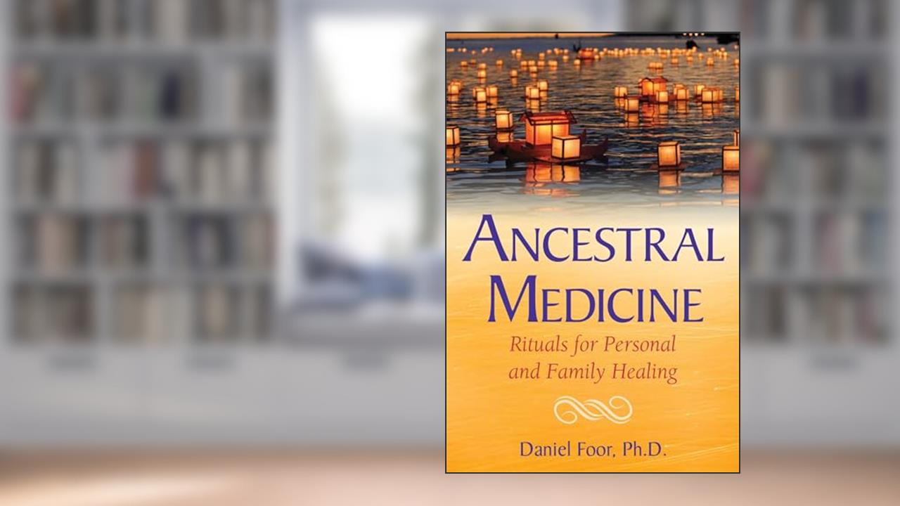 Ancestral Medicine: Rituals for Personal and Family Healing, written by Daniel Foor