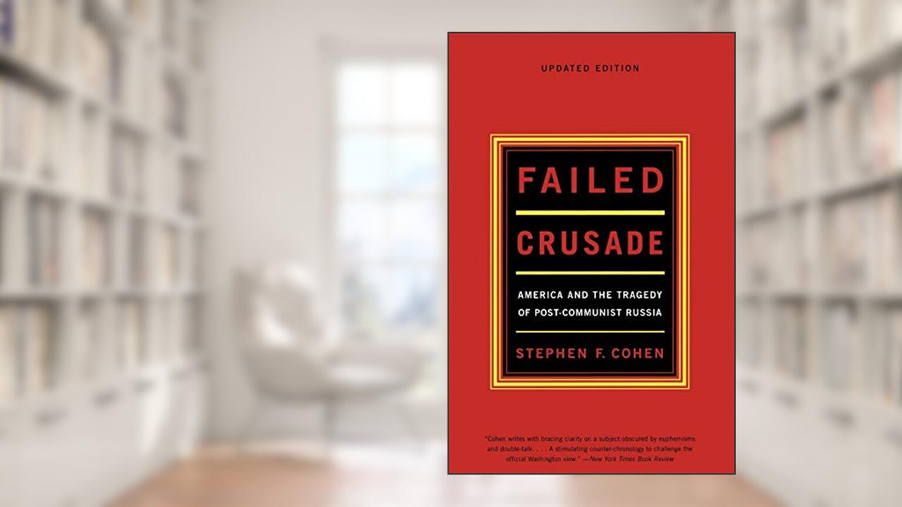 Failed Crusade: America and the Tragedy of Post-Communist Russia, written by Stephen F. Cohen Ph.D.