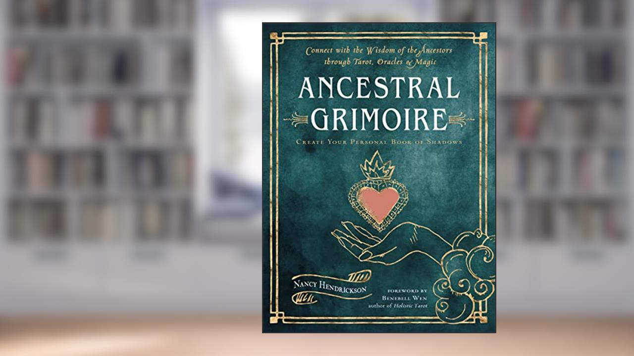 Ancestral Grimoire: Connect with the Wisdom of the Ancestors through Tarot, Oracles, and Magic, written by Nancy Hendrickson