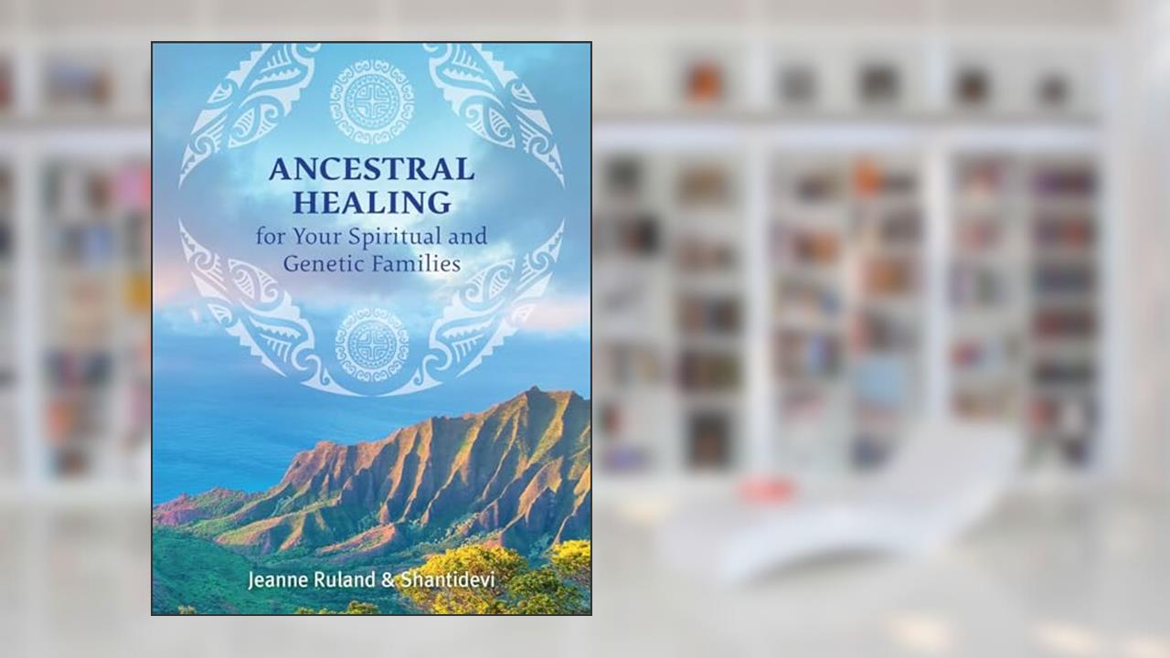 Ancestral Healing for Your Spiritual and Genetic Families, written by Jeanne Ruland; Shantidevi