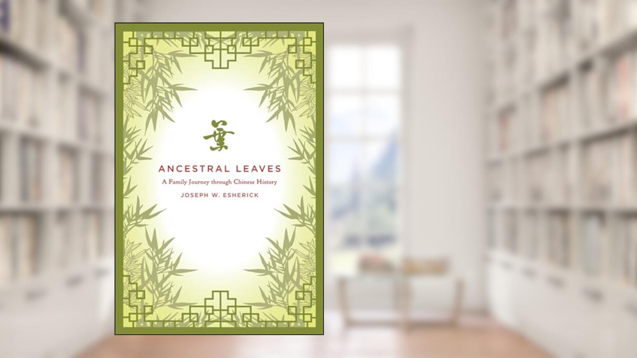 Ancestral Leaves: A Family Journey through Chinese History, written by Joseph W. Esherick