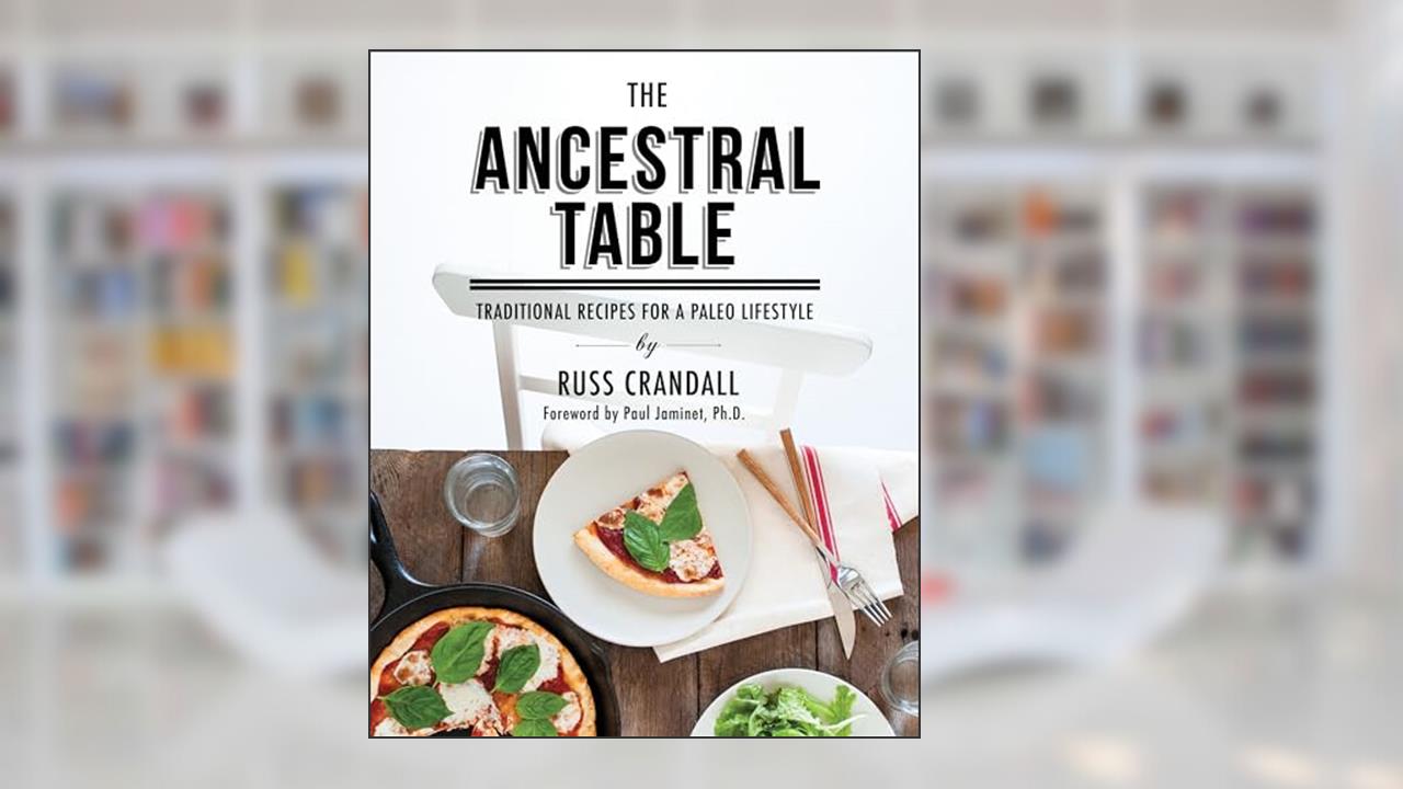 The Ancestral Table: Traditional Recipes for a Paleo Lifestyle, written by Russ Crandall