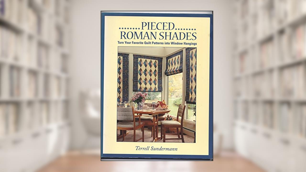 Pieced Roman Shades: Turn Your Favorite Quilt Patterns into Window Hangings, written by Terrell Sundermann
