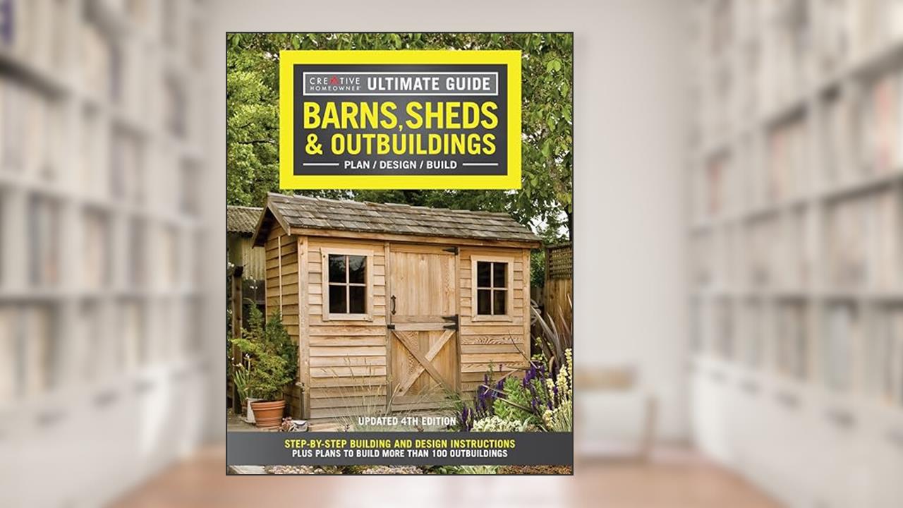 Ultimate Guide: Barns, Sheds & Outbuildings, Updated 4th Edition, Plan/Design/Build: Step-by-Step Building and Design Instructions (Creative Homeowner) Catalog of Plans for More Than 100 Outbuildings, written by Editors of Creative Homeowner