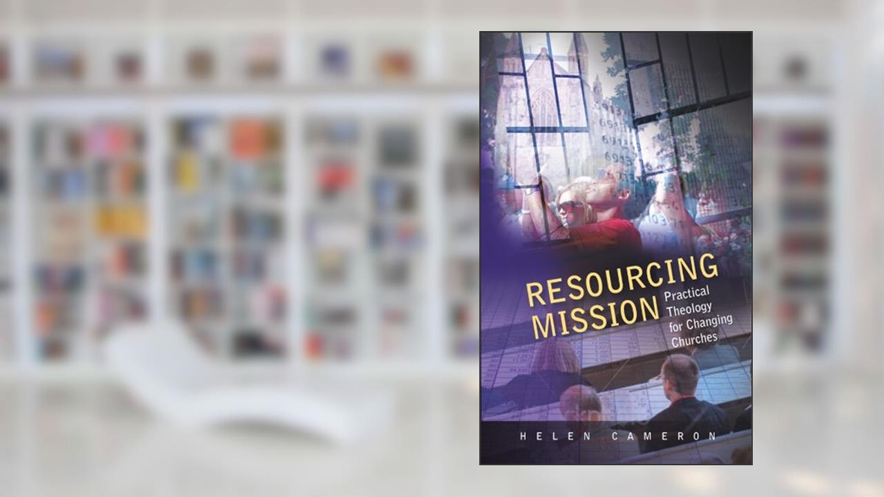 Resourcing Mission: Practica; Theology for Changing Churches, written by Helen Cameron