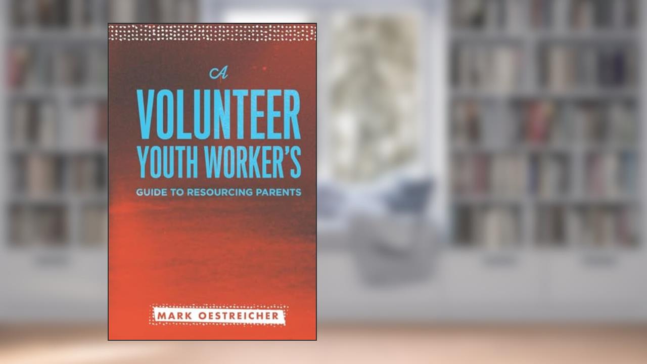 A Volunteer Youth Worker's Guide to Resourcing Parents, written by Mark Oestreicher