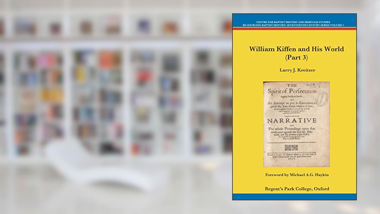 William Kiffen and His World (Part 3) (Centre for Baptist History and Heritage Studies - Re-Sourcing Baptist History: Seventeenth Century Series Volume), written by Larry J. Kreitzer