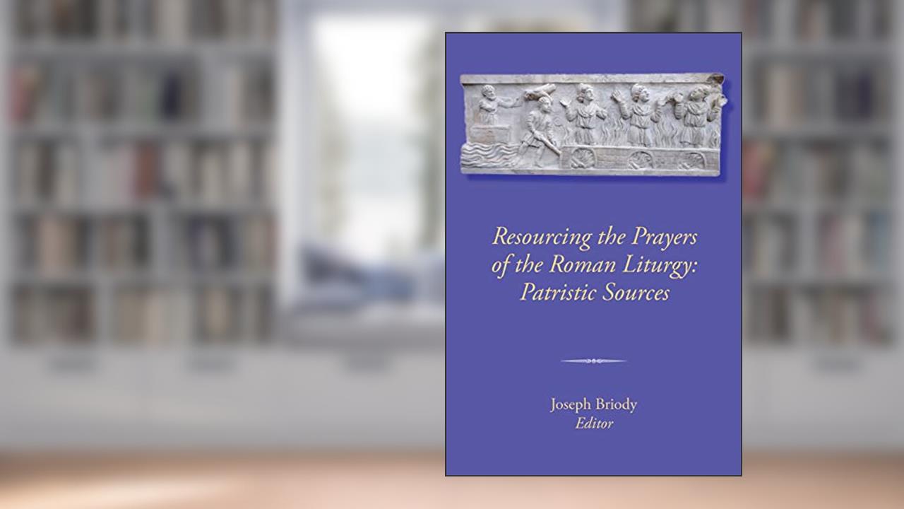 Resourcing the Prayers of the Roman Liturgy: Patristic Sources, written by Joseph Briody