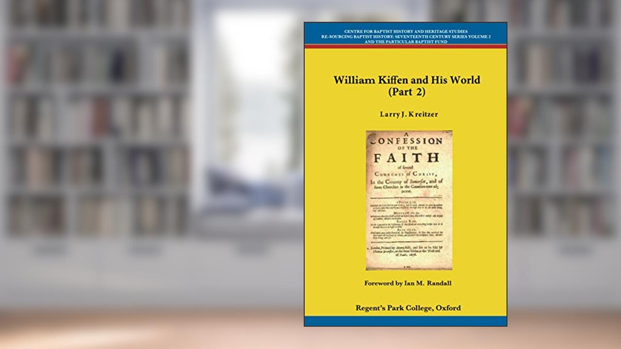 William Kiffen and his World (Part 2) (Centre for Baptist History and Heritage Studies - Re-Sourcing Baptist History: Seventeenth Century Series), written by Larry J. Kreitzer