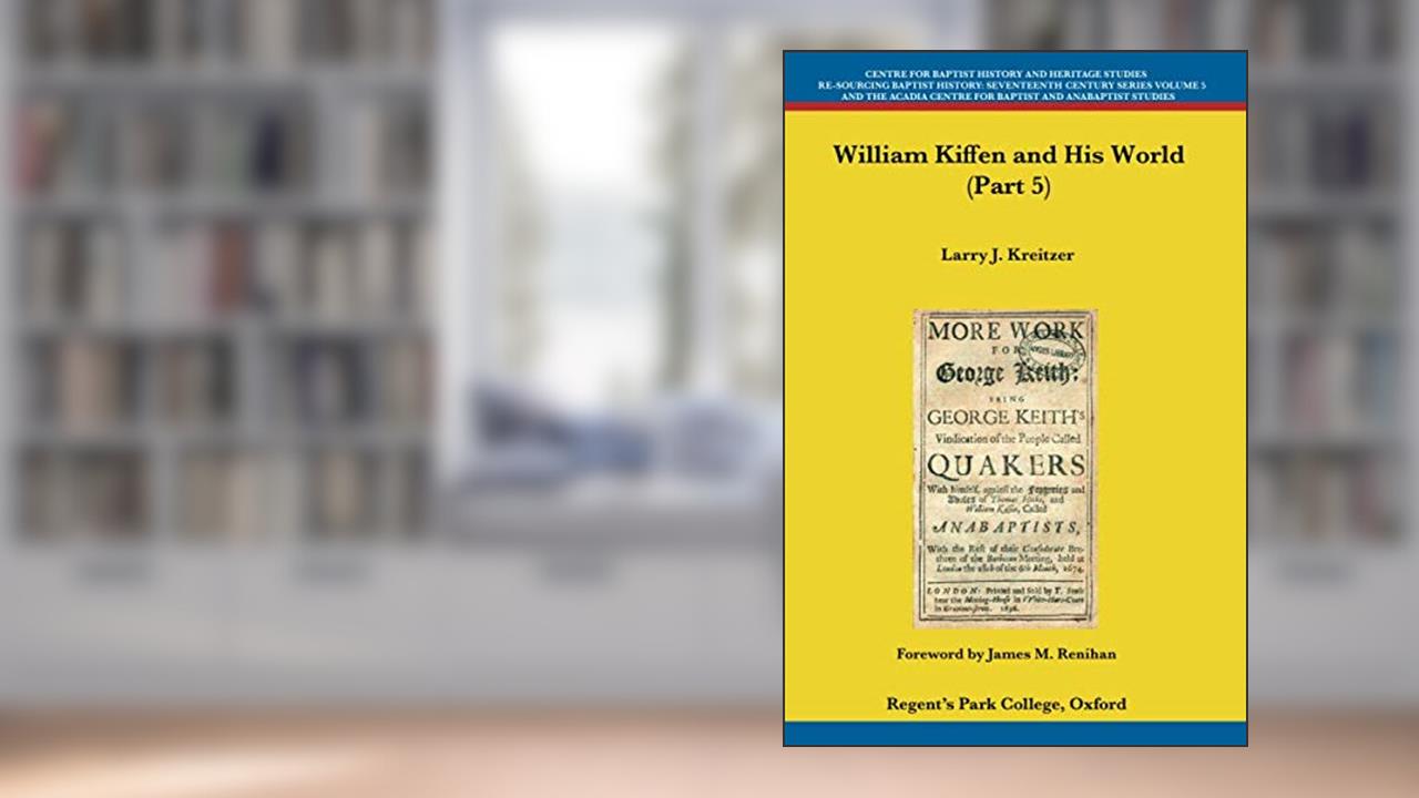 William Kiffen and his World (Part 5) (Centre for Baptist History and Heritage Studies - Re-Sourcing Baptist History: Seventeenth Century Series), written by Larry J. Kreitzer