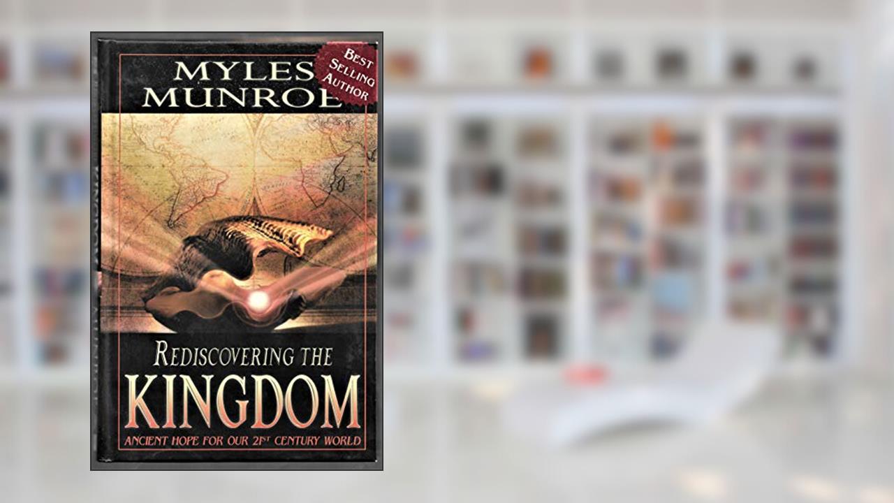 Rediscovering the Kingdom: Ancient Hope for Our 21st Century World, written by Myles Munroe