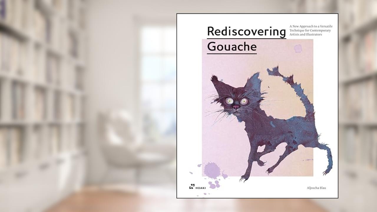 Rediscovering Gouache: A New Approach to a Versatile Technique for Contemporary Artists and Illustrators, written by Aljoscha Blau