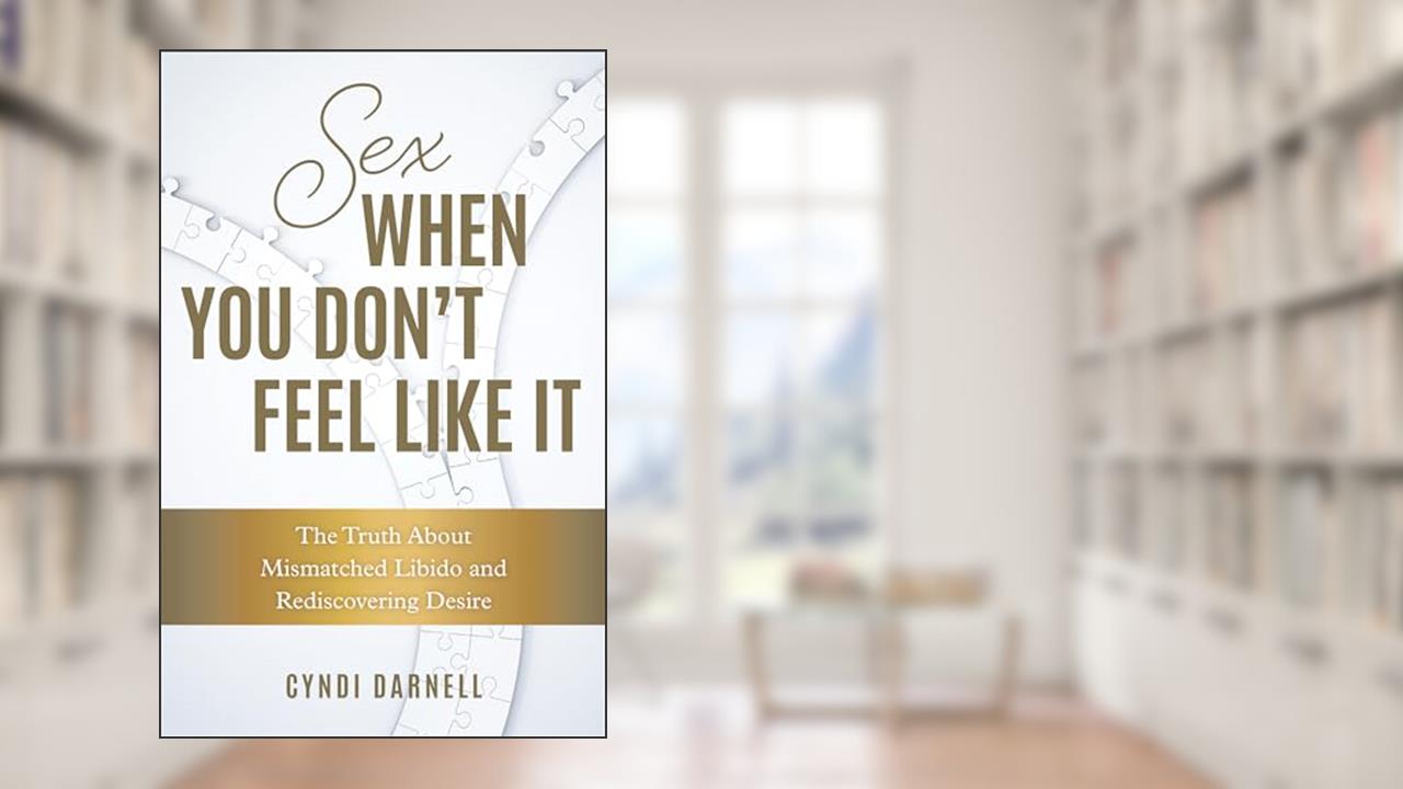 Sex When You Don't Feel Like It: The Truth about Mismatched Libido and Rediscovering Desire, written by Cyndi Darnell