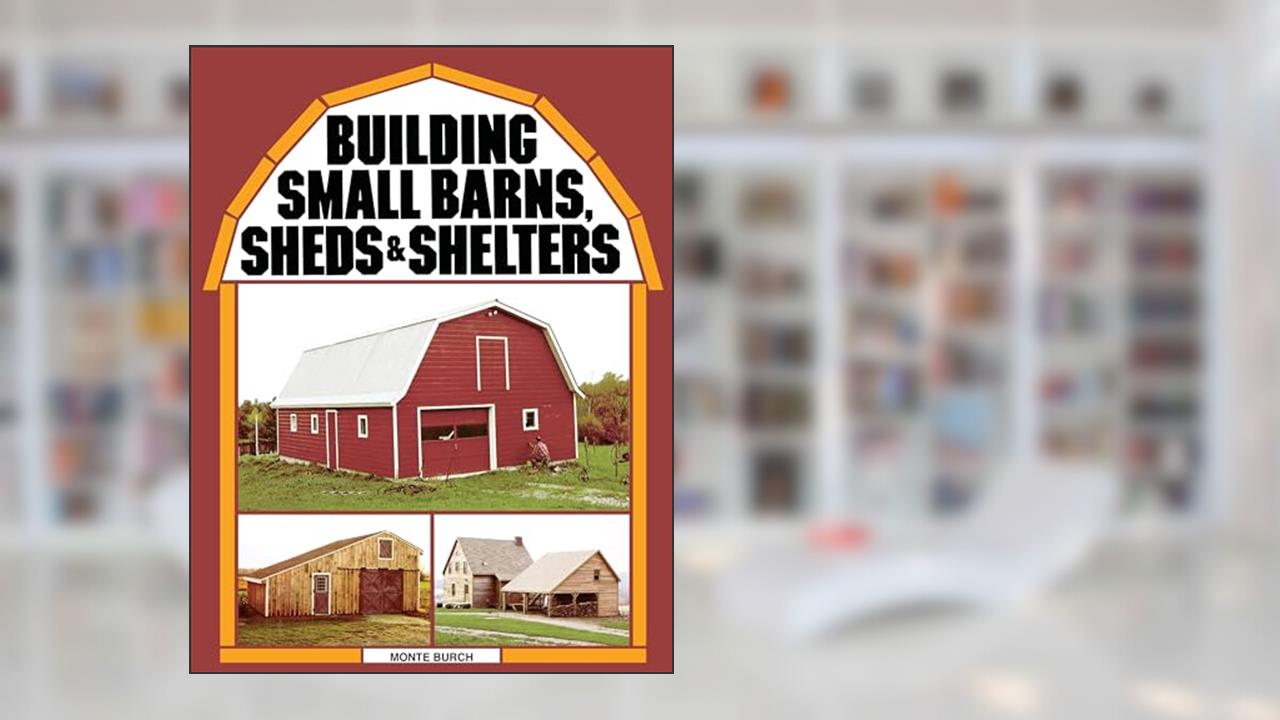 Building Small Barns, Sheds & Shelters, written by Monte Burch