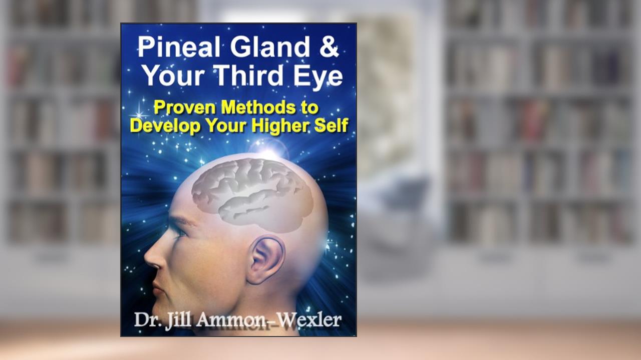 Pineal Gland & Third Eye: Proven Methods to Develop Your Higher Self, written by Dr. Jill Ammon-Wexler