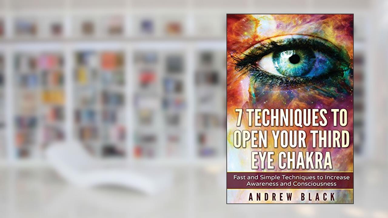 Third eye: 7 Techniques to Open Your Third Eye Chakra: Fast and Simple Techniques to Increase Awareness and Consciousness, written by Andrew Black
