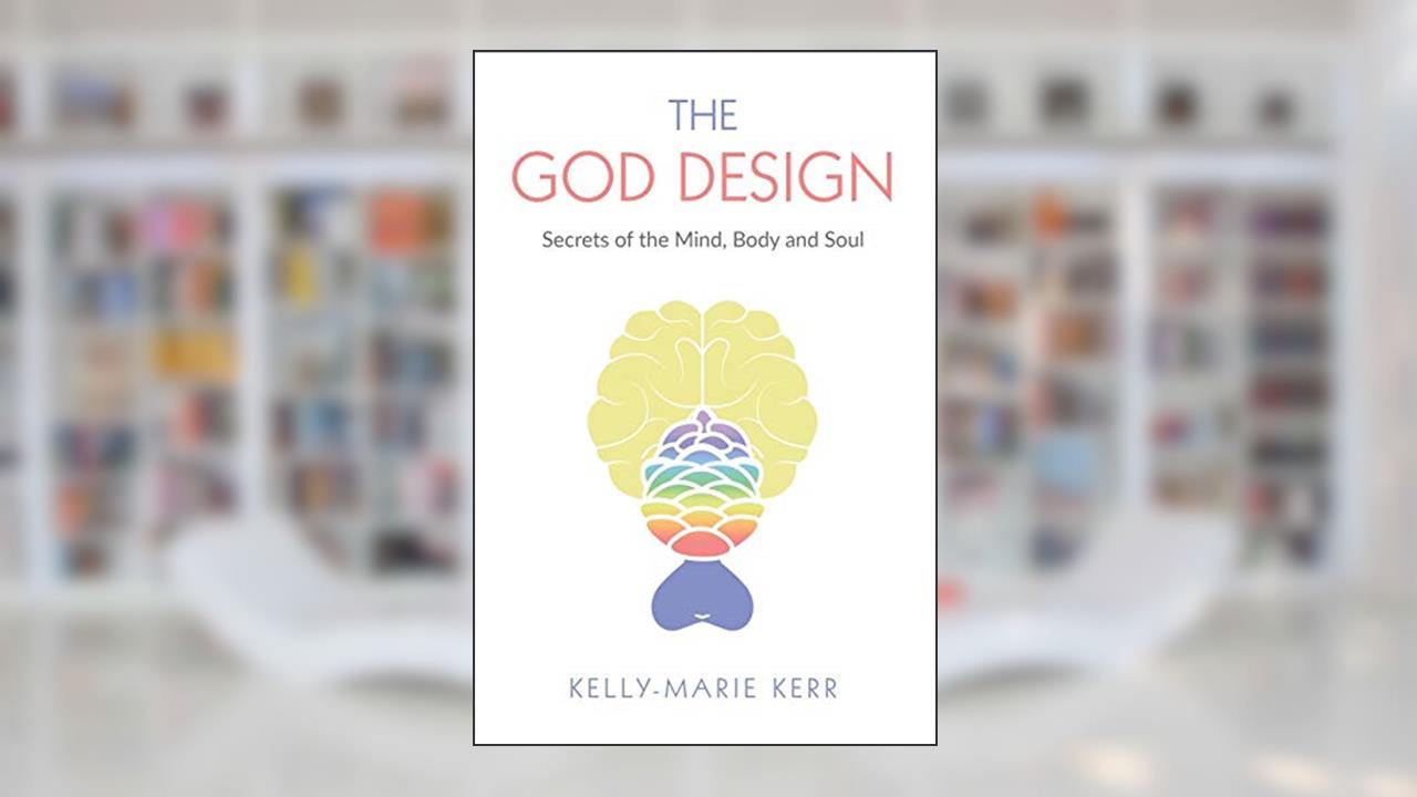 THE GOD DESIGN: Secrets of the Mind, Body and Soul, written by Kelly-Marie Kerr