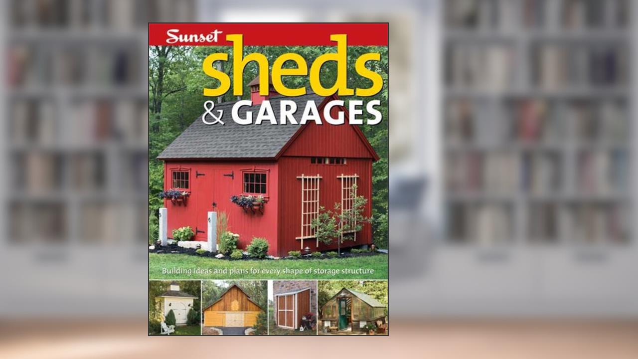 Sheds & Garages: Building Ideas and Plans for Every Shape of Storage Structure, written by Editors of Sunset Books