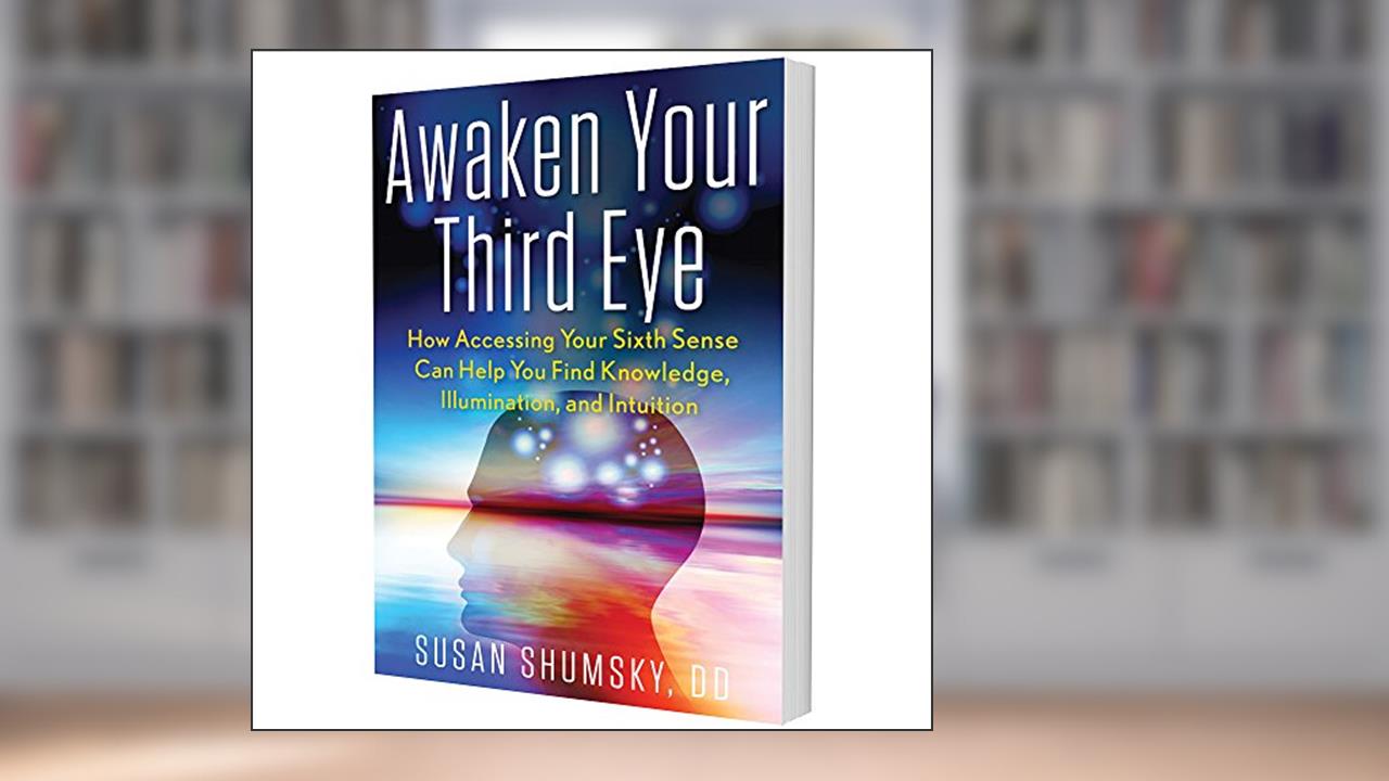 Awaken Your Third Eye: How Accessing Your Sixth Sense Can Help You Find Knowledge, Illumination, and Intuition, written by Susan Shumsky