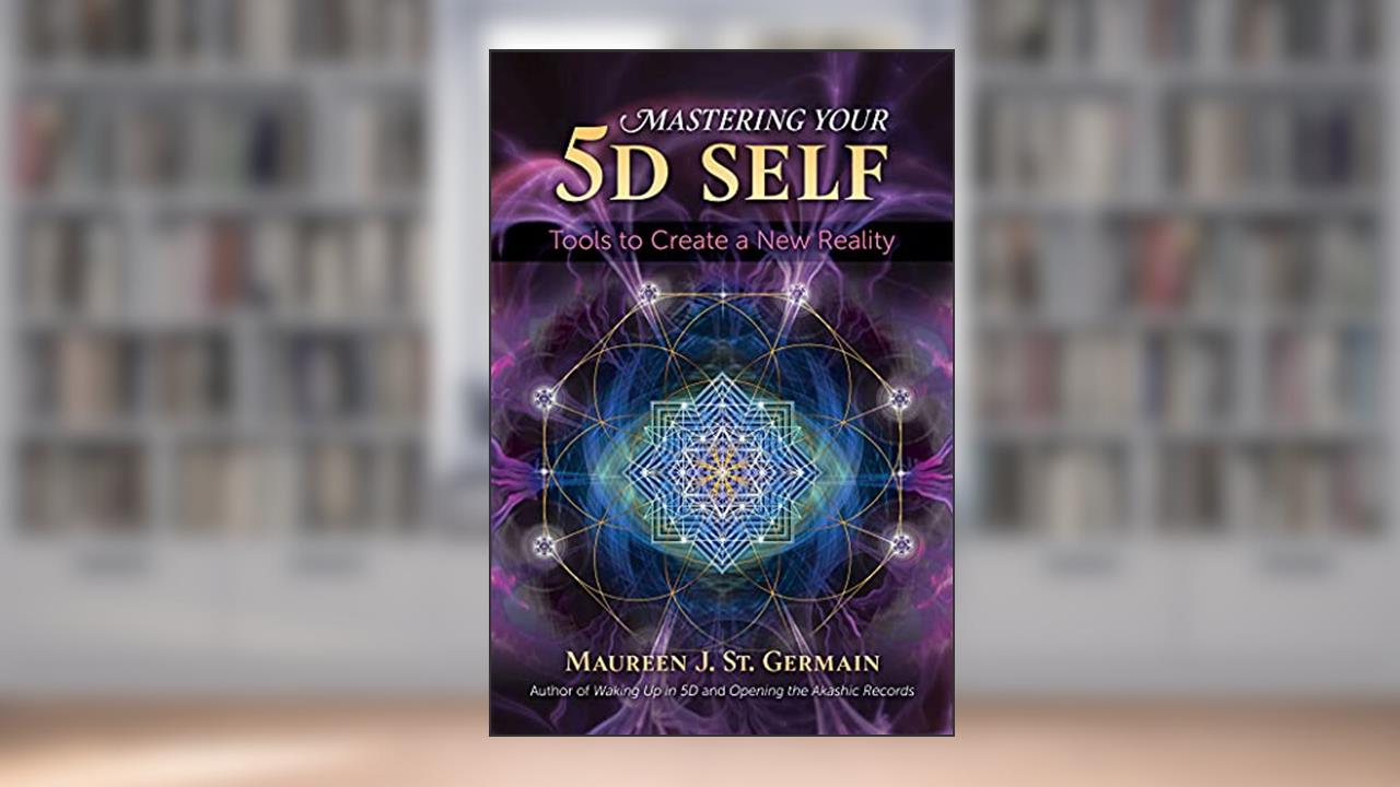 Mastering Your 5D Self: Tools to Create a New Reality, written by Maureen J. St. Germain