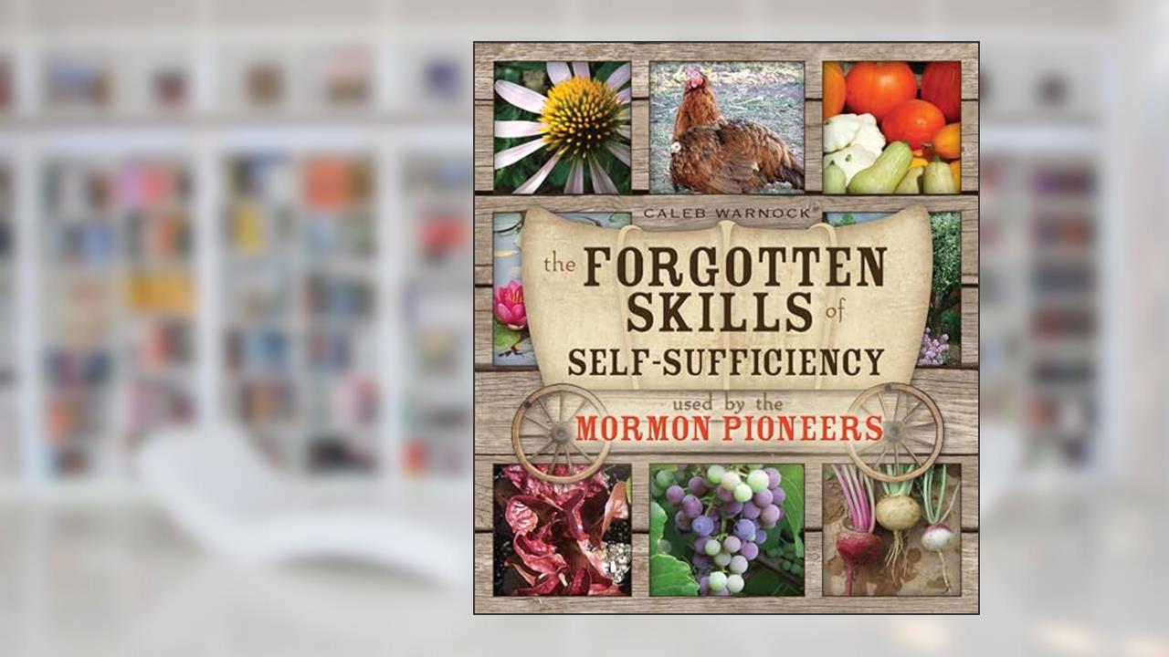 The Forgotten Skills of Self-Sufficiency Used by the Mormon Pioneers [Paperback] Caleb Warnock, written by Caleb Warnock