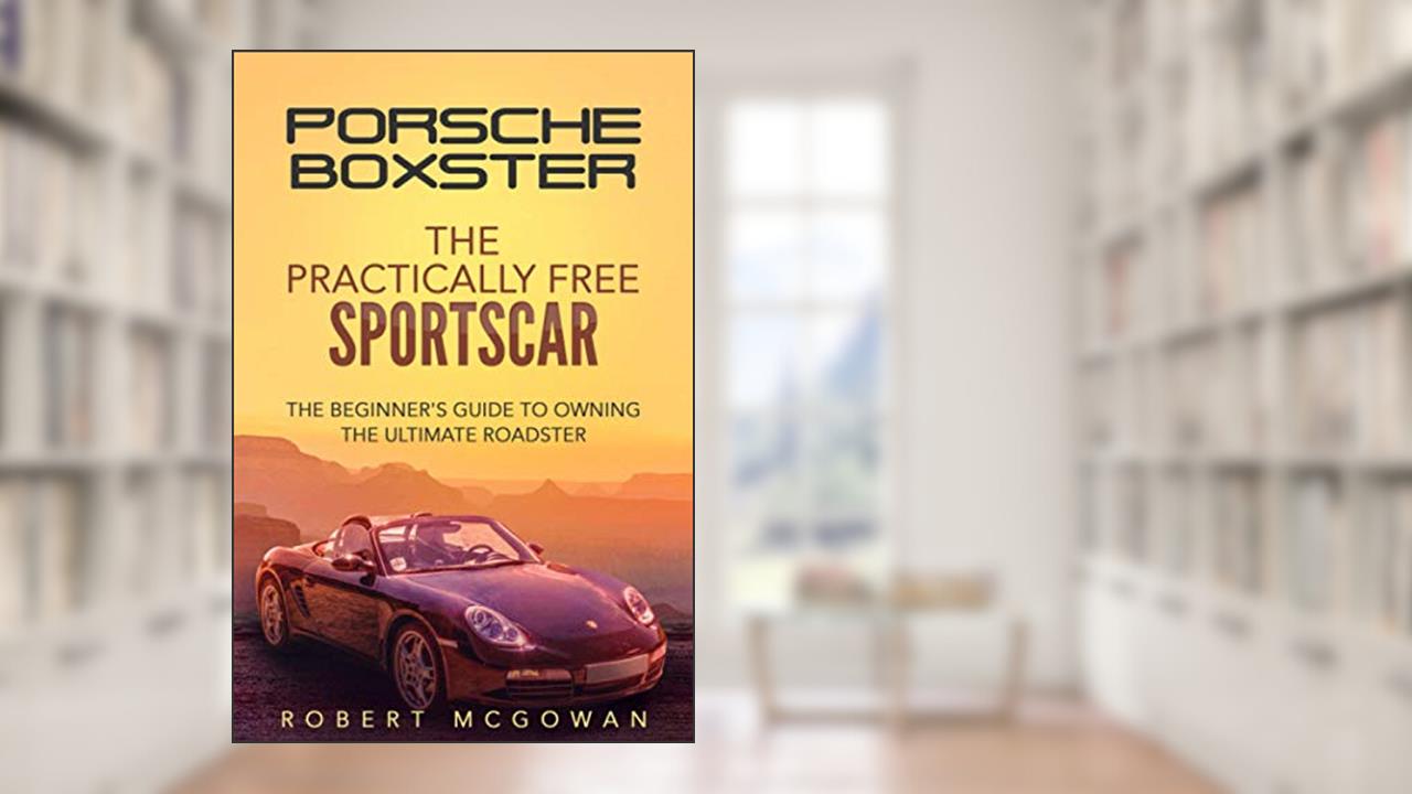 Porsche Boxster: The Practically Free Sportscar: The Beginner's Guide to Owning the Ultimate Roadster (Practically Free Porsche), written by Robert McGowan