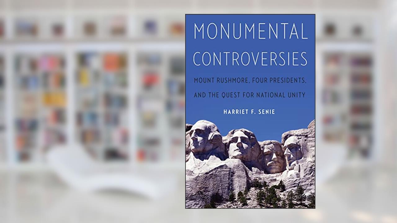 Monumental Controversies: Mount Rushmore, Four Presidents, and the Quest for National Unity, written by Harriet F. Senie