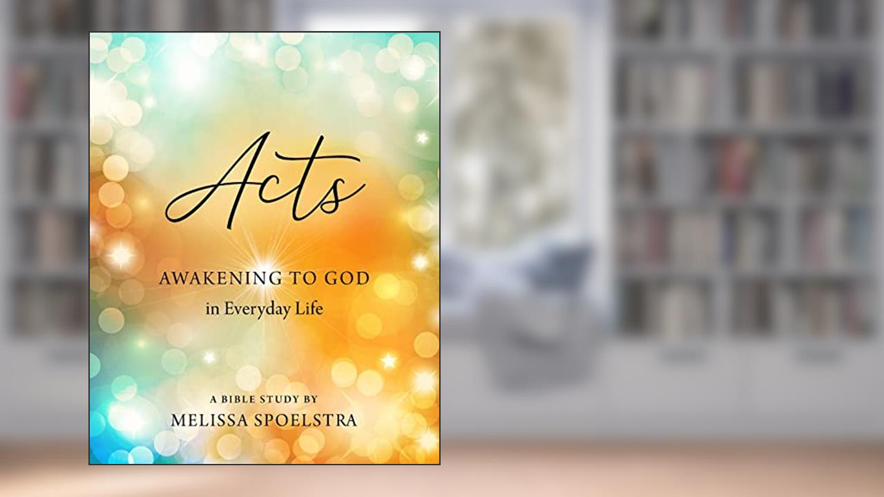 Acts - Women's Bible Study Participant Workbook: Awakening to God in Everyday Life, written by Melissa Spoelstra