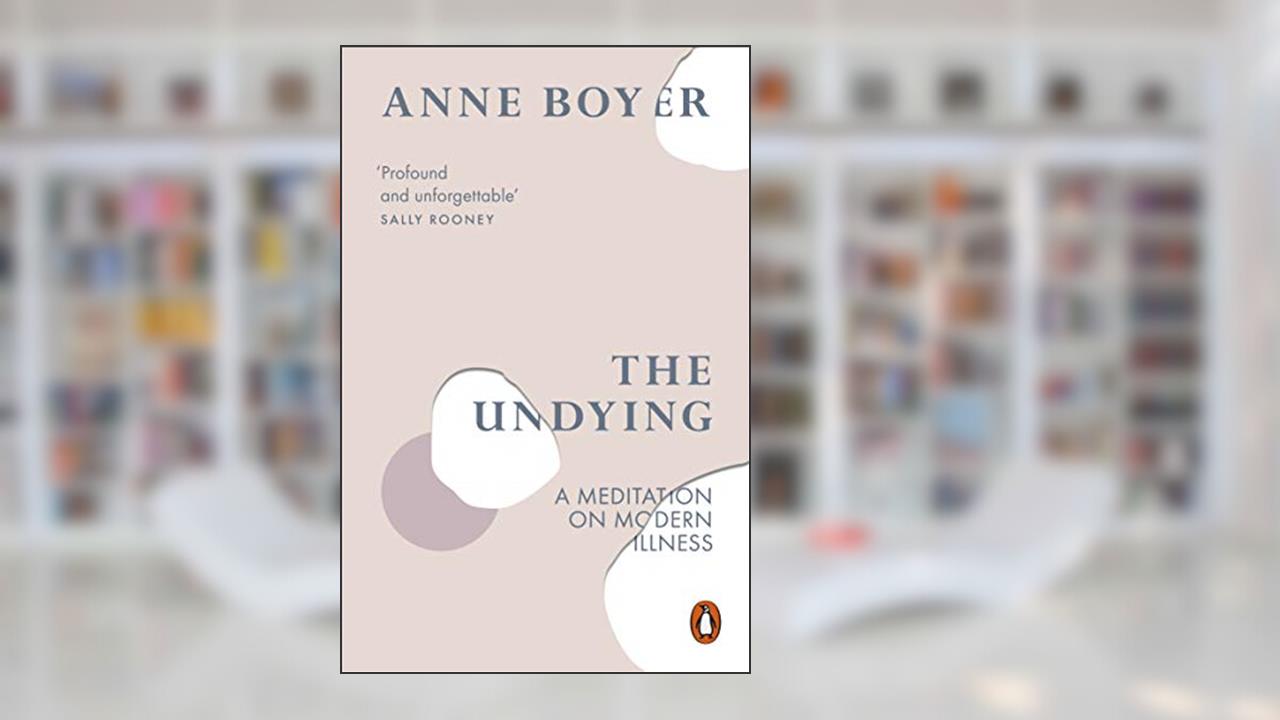 The Undying: A Meditation on Modern Illness, written by Anne Boyer