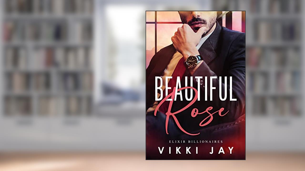 Beautiful Rose (Elixir Billionaires Book 1), written by Vikki Jay