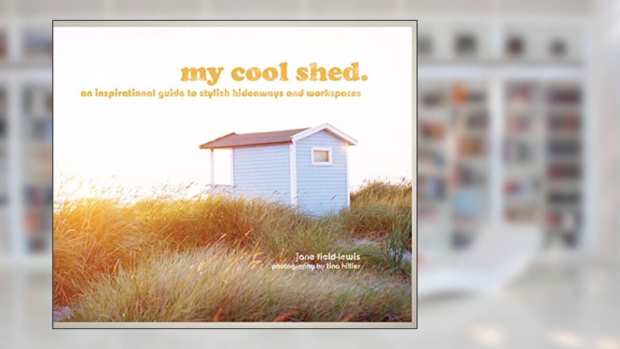 my cool shed: an inspirational guide to stylish hideaways and workspaces, written by Jane Field-Lewis