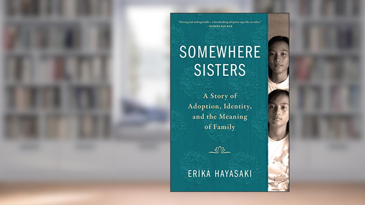 Somewhere Sisters: A Story of Adoption, Identity, and the Meaning of Family, written by Erika Hayasaki